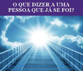  O QUE DIZER À UMA PESSOA QUE JÁ SE FOI?