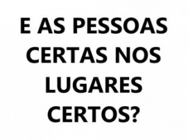 E AS PESSOAS CERTAS NOS LUGARES CERTOS?